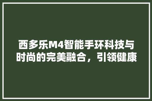 西多乐M4智能手环科技与时尚的完美融合，引领健康生活新潮流