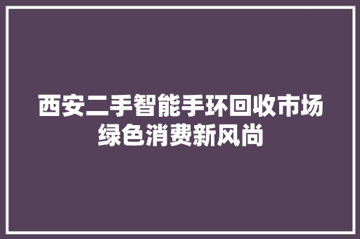 西安二手智能手环回收市场绿色消费新风尚