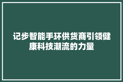 记步智能手环供货商引领健康科技潮流的力量