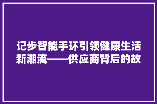 记步智能手环引领健康生活新潮流——供应商背后的故事