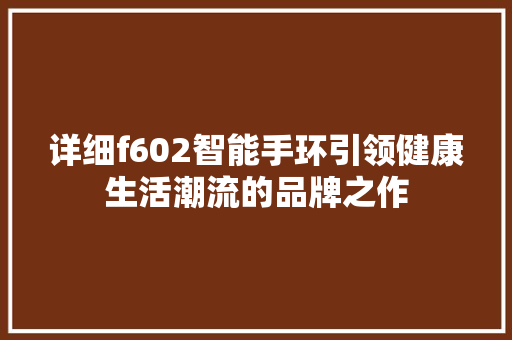 详细f602智能手环引领健康生活潮流的品牌之作  第1张