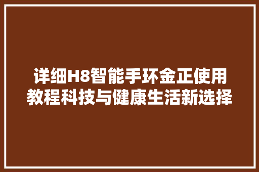 详细H8智能手环金正使用教程科技与健康生活新选择