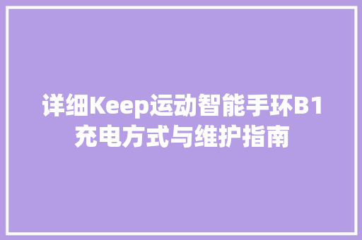 详细Keep运动智能手环B1充电方式与维护指南  第1张