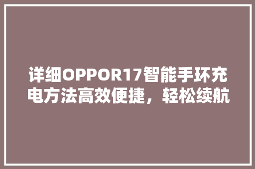 详细OPPOR17智能手环充电方法高效便捷，轻松续航