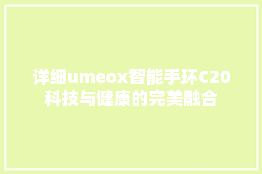 详细umeox智能手环C20科技与健康的完美融合