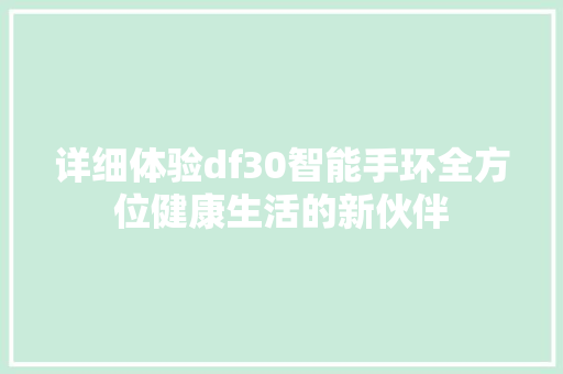 详细体验df30智能手环全方位健康生活的新伙伴