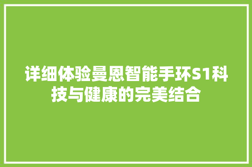 详细体验曼恩智能手环S1科技与健康的完美结合