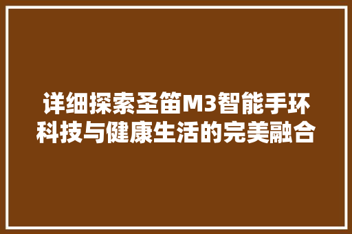 详细探索圣笛M3智能手环科技与健康生活的完美融合