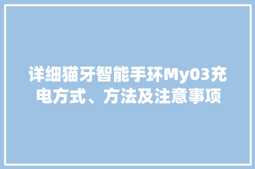 详细猫牙智能手环My03充电方式、方法及注意事项