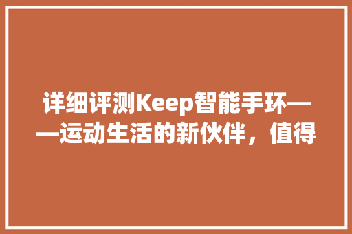 详细评测Keep智能手环——运动生活的新伙伴，值得入手吗