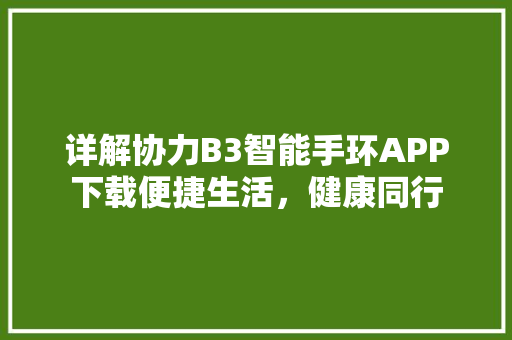 详解协力B3智能手环APP下载便捷生活，健康同行