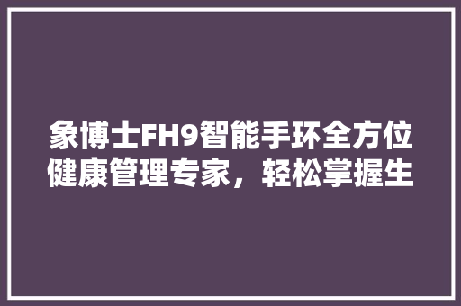 象博士FH9智能手环全方位健康管理专家，轻松掌握生活节奏