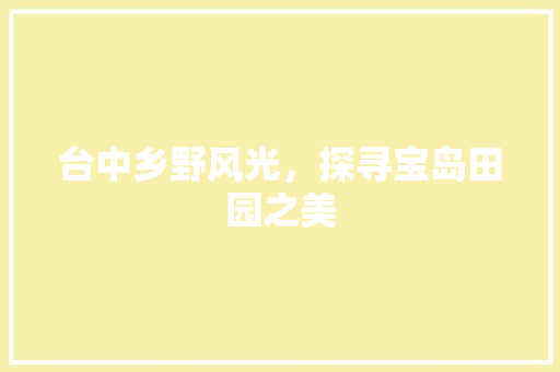 台中乡野风光，探寻宝岛田园之美