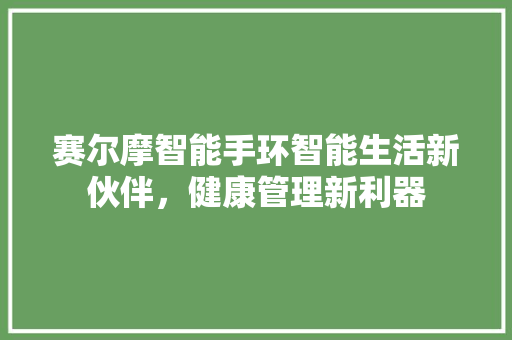 赛尔摩智能手环智能生活新伙伴，健康管理新利器