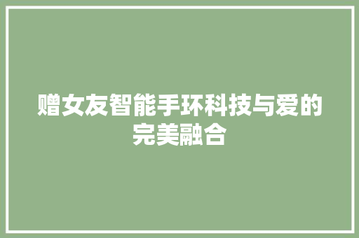 赠女友智能手环科技与爱的完美融合