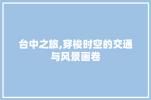 台中之旅,穿梭时空的交通与风景画卷