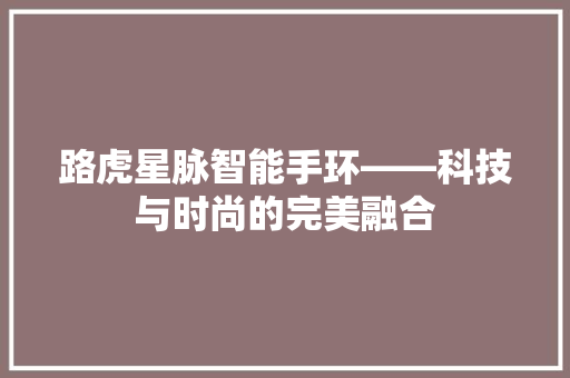 路虎星脉智能手环——科技与时尚的完美融合