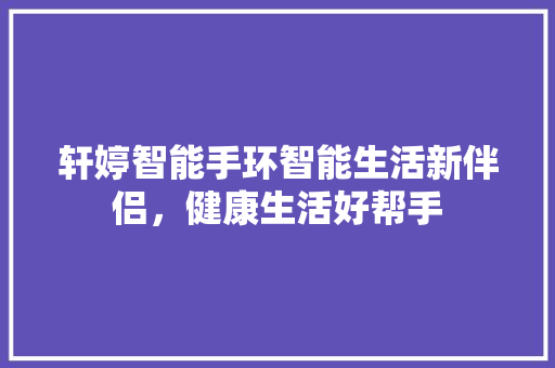 轩婷智能手环智能生活新伴侣，健康生活好帮手