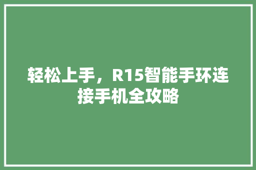 轻松上手，R15智能手环连接手机全攻略  第1张