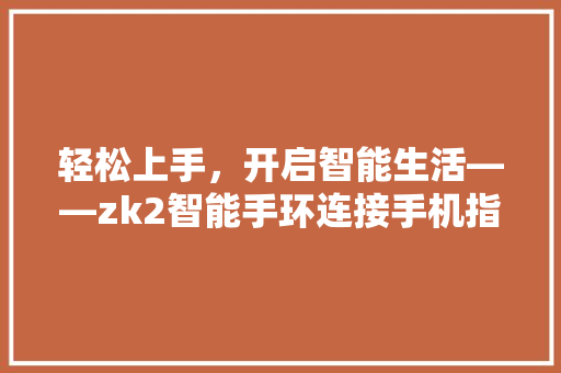 轻松上手，开启智能生活——zk2智能手环连接手机指南  第1张