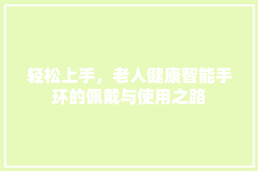 轻松上手，老人健康智能手环的佩戴与使用之路