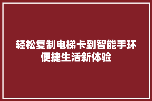 轻松复制电梯卡到智能手环便捷生活新体验