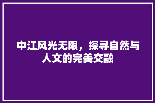 中江风光无限，探寻自然与人文的完美交融