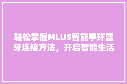 轻松掌握MLUS智能手环蓝牙连接方法，开启智能生活新篇章