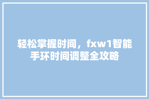 轻松掌握时间，fxw1智能手环时间调整全攻略