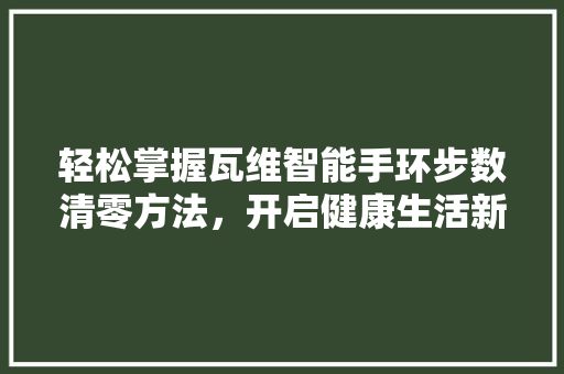 轻松掌握瓦维智能手环步数清零方法，开启健康生活新篇章