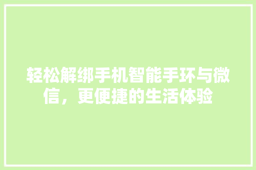 轻松解绑手机智能手环与微信，更便捷的生活体验