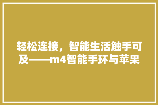 轻松连接，智能生活触手可及——m4智能手环与苹果手机的完美融合