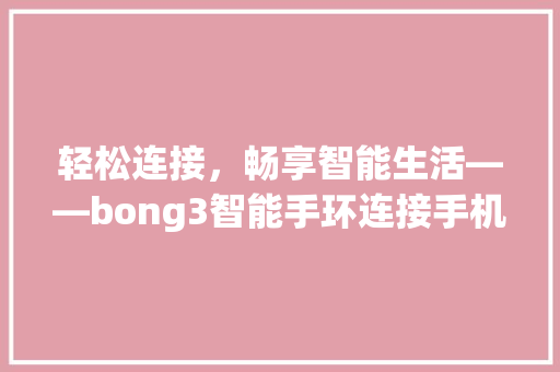 轻松连接，畅享智能生活——bong3智能手环连接手机指南