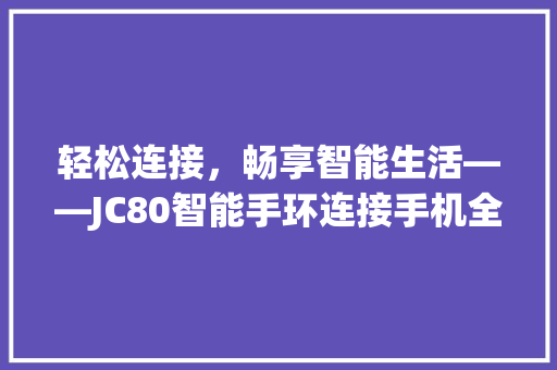 轻松连接，畅享智能生活——JC80智能手环连接手机全攻略