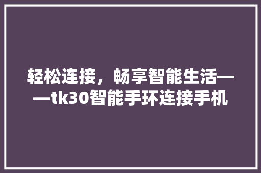 轻松连接，畅享智能生活——tk30智能手环连接手机全攻略