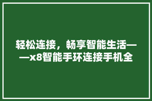 轻松连接，畅享智能生活——x8智能手环连接手机全攻略