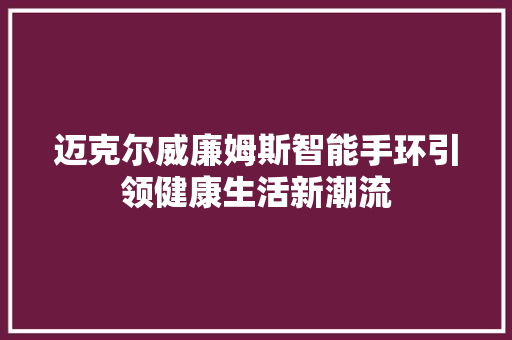 迈克尔威廉姆斯智能手环引领健康生活新潮流