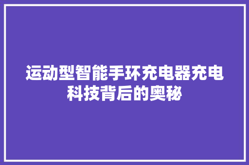 运动型智能手环充电器充电科技背后的奥秘