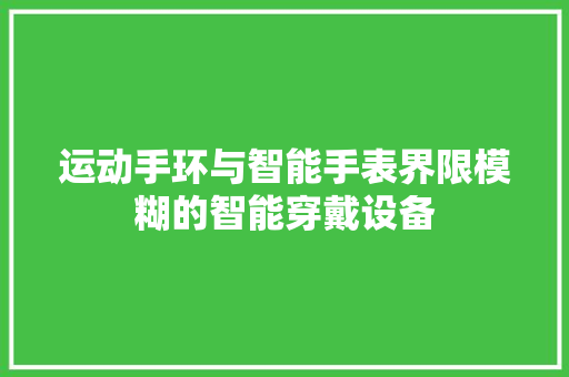 运动手环与智能手表界限模糊的智能穿戴设备