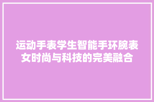 运动手表学生智能手环腕表女时尚与科技的完美融合