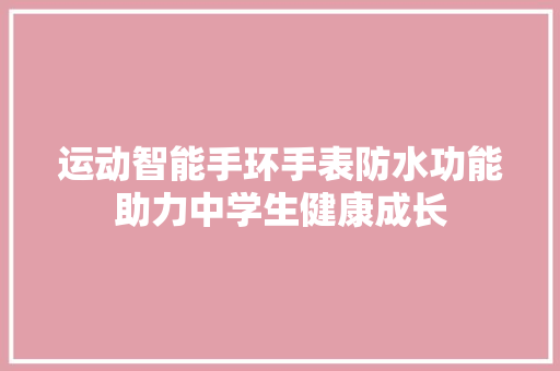 运动智能手环手表防水功能助力中学生健康成长