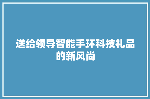 送给领导智能手环科技礼品的新风尚