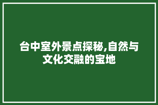 台中室外景点探秘,自然与文化交融的宝地