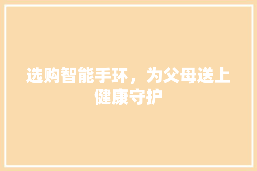 选购智能手环，为父母送上健康守护