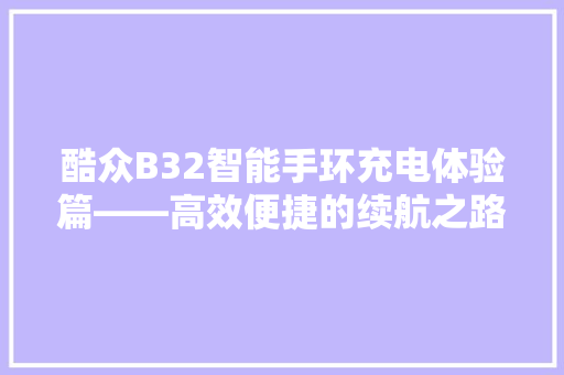 酷众B32智能手环充电体验篇——高效便捷的续航之路