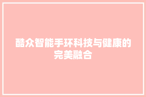 酷众智能手环科技与健康的完美融合