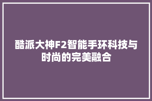 酷派大神F2智能手环科技与时尚的完美融合  第1张