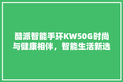 酷派智能手环KW50G时尚与健康相伴，智能生活新选择