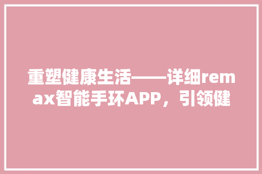 重塑健康生活——详细remax智能手环APP，引领健康管理新潮流  第1张