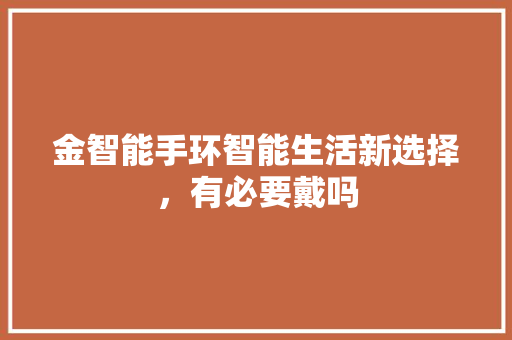 金智能手环智能生活新选择，有必要戴吗